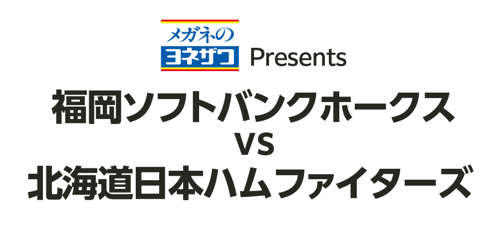 メガネのヨネザワ Presents 福岡ソフトバンクホークス VS 北海道日本ハムファイターズ
